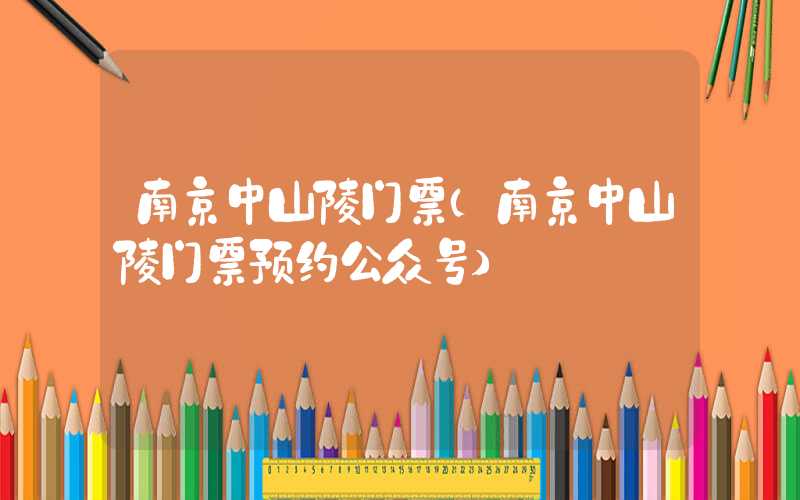 南京中山陵门票（南京中山陵门票预约公众号）