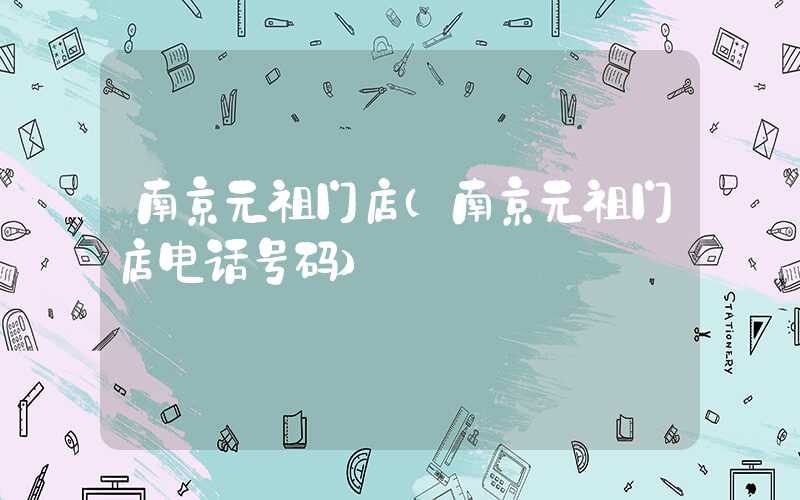 南京元祖门店（南京元祖门店电话号码）