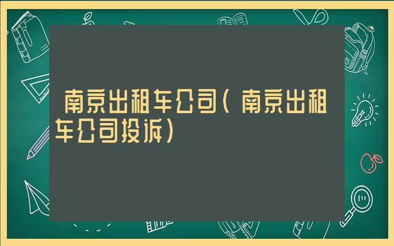 南京出租车公司（南京出租车公司投诉）