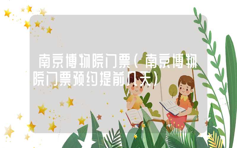 南京博物院门票（南京博物院门票预约提前几天）