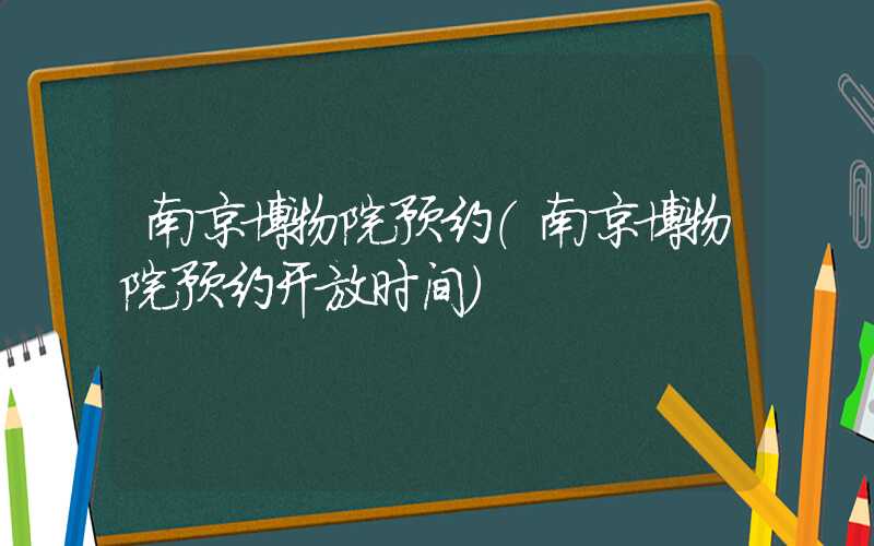 南京博物院预约（南京博物院预约开放时间）
