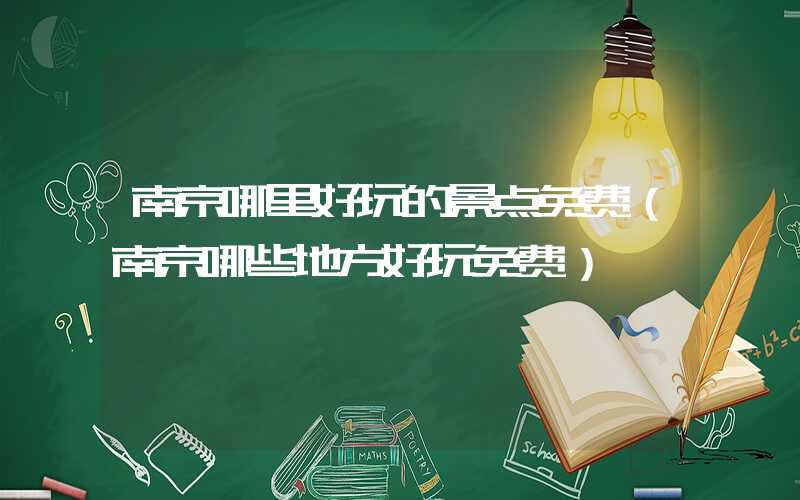 南京哪里好玩的景点免费（南京哪些地方好玩免费）