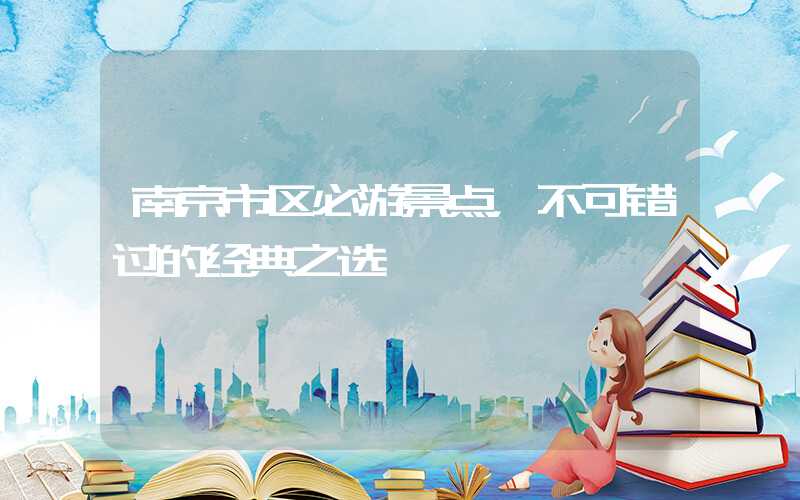 南京市区必游景点，不可错过的经典之选