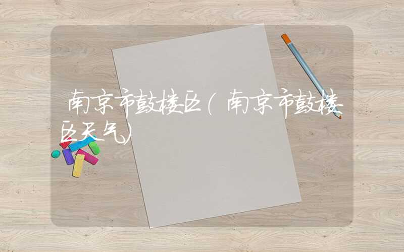 南京市鼓楼区（南京市鼓楼区天气）