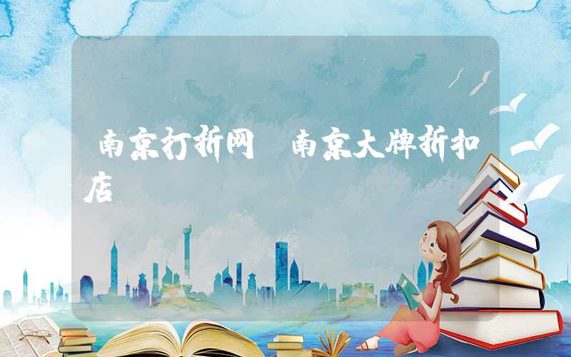 南京打折网（南京大牌折扣店）