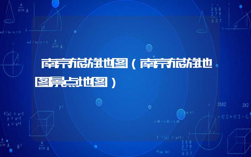 南京旅游地图（南京旅游地图景点地图）
