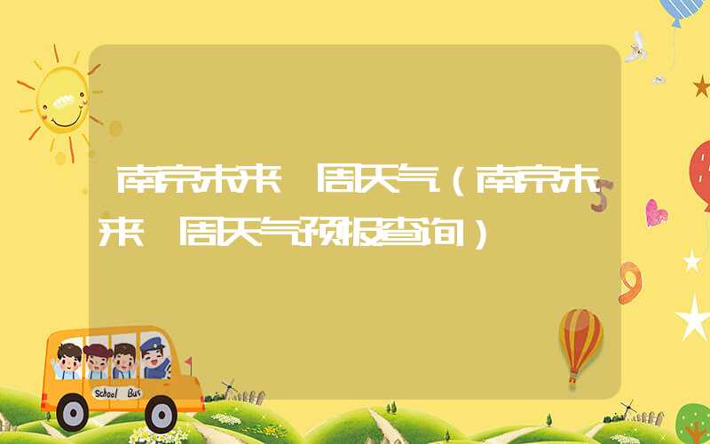 南京未来一周天气（南京未来一周天气预报查询）
