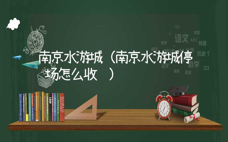 南京水游城（南京水游城停车场怎么收费）