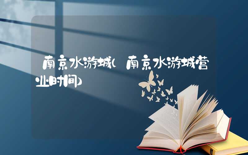南京水游城（南京水游城营业时间）