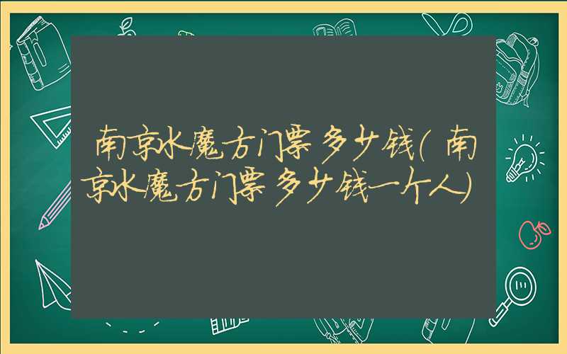 南京水魔方门票多少钱（南京水魔方门票多少钱一个人）