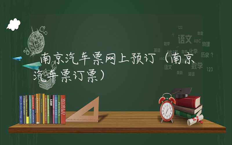 南京汽车票网上预订（南京汽车票订票）