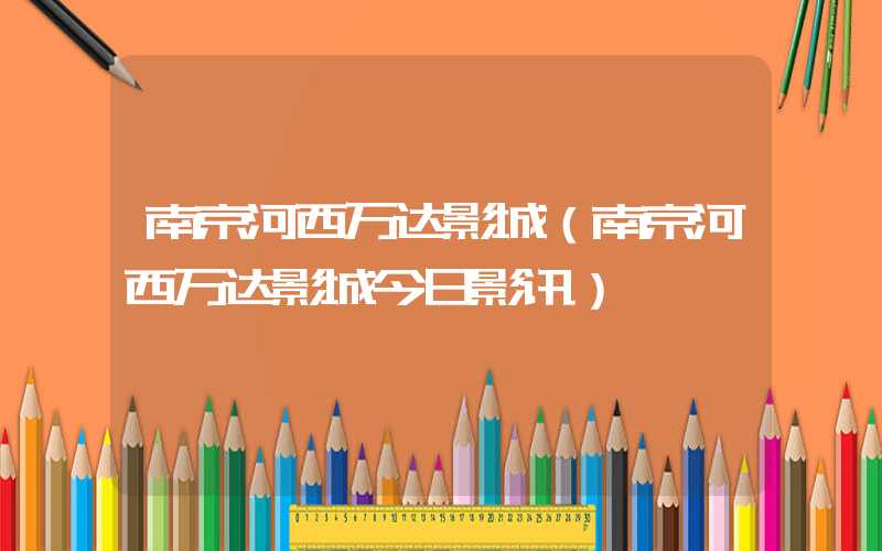 南京河西万达影城（南京河西万达影城今日影讯）