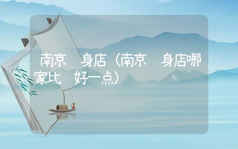 南京纹身店（南京纹身店哪家比较好一点）