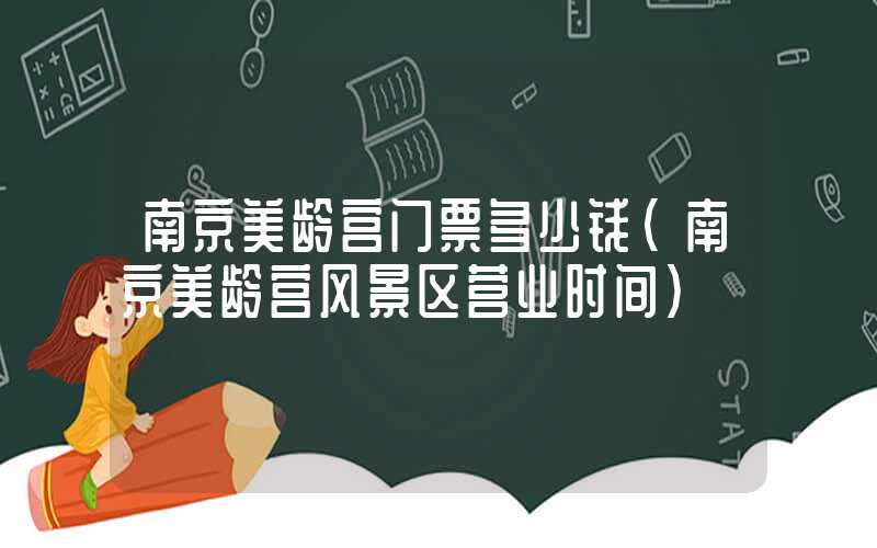 南京美龄宫门票多少钱（南京美龄宫风景区营业时间）
