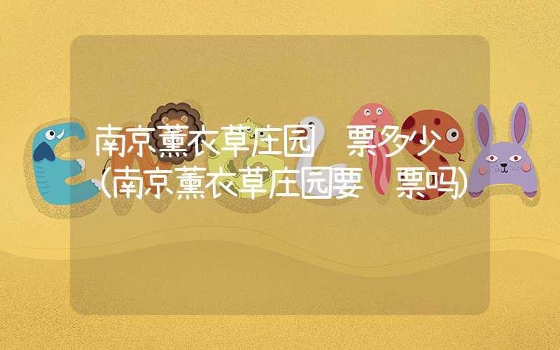 南京薰衣草庄园门票多少钱（南京薰衣草庄园要门票吗）
