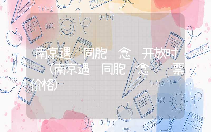 南京遇难同胞纪念馆开放时间（南京遇难同胞纪念馆门票价格）
