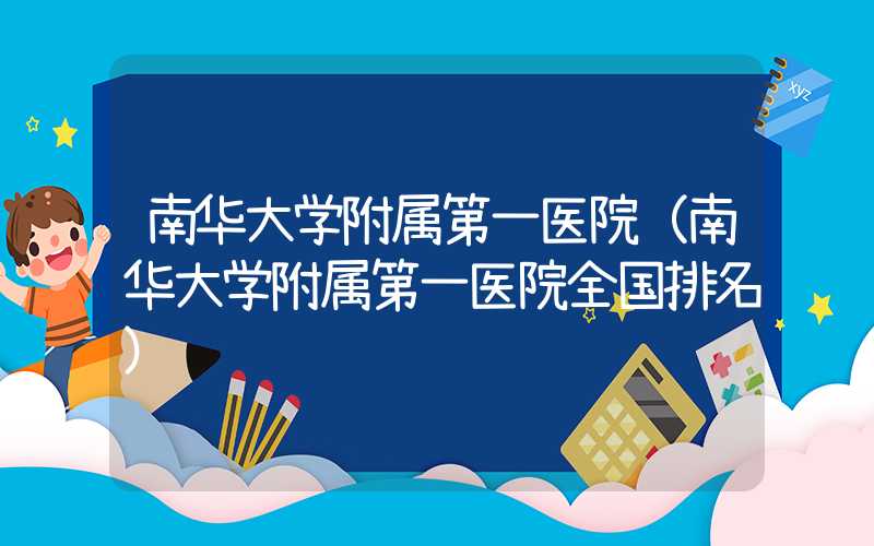 南华大学附属第一医院（南华大学附属第一医院全国排名）