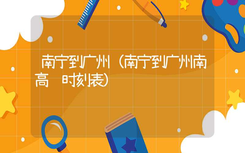 南宁到广州（南宁到广州南高铁时刻表）