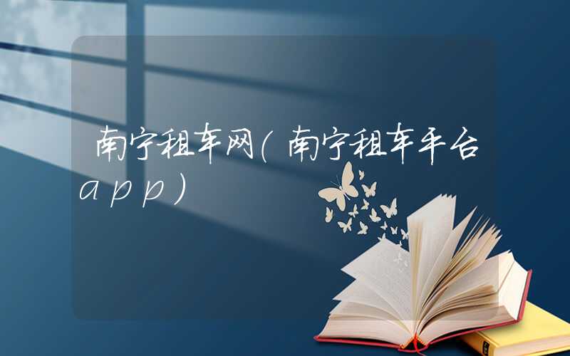南宁租车网（南宁租车平台app）