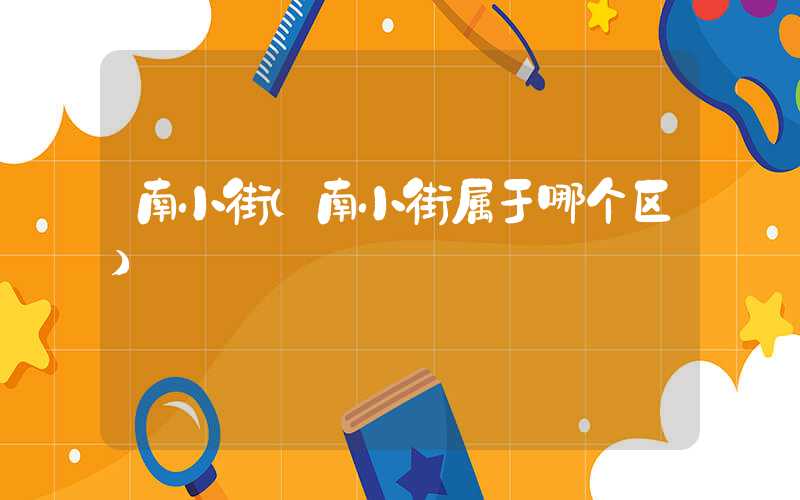南小街（南小街属于哪个区）
