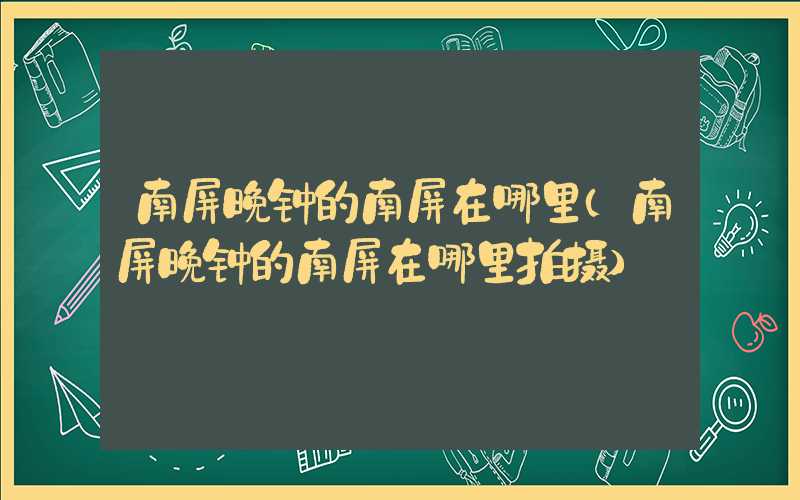 南屏晚钟的南屏在哪里（南屏晚钟的南屏在哪里拍摄）