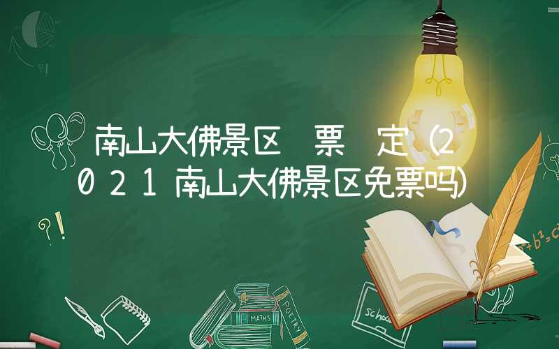 南山大佛景区门票规定（2021南山大佛景区免票吗）