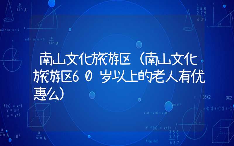 南山文化旅游区（南山文化旅游区60岁以上的老人有优惠么）