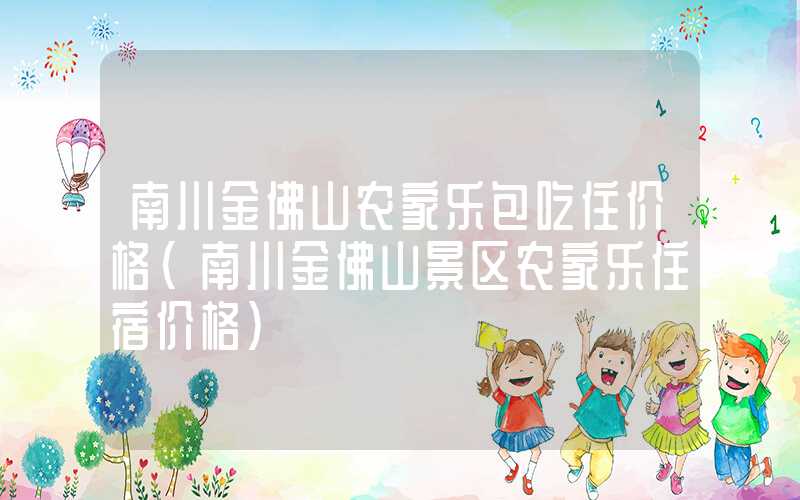 南川金佛山农家乐包吃住价格（南川金佛山景区农家乐住宿价格）