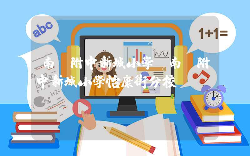 南师附中新城小学(南师附中新城小学怡康街分校)