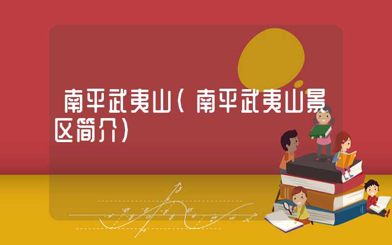 南平武夷山（南平武夷山景区简介）
