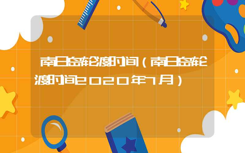 南日岛轮渡时间（南日岛轮渡时间2020年7月）