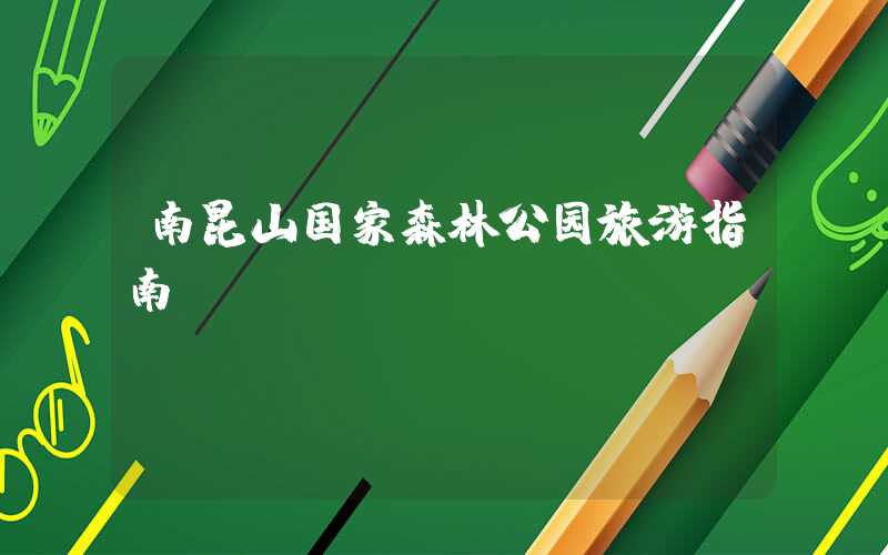 南昆山国家森林公园旅游指南