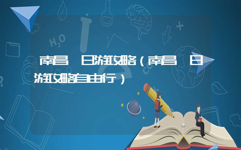 南昌一日游攻略（南昌一日游攻略自由行）