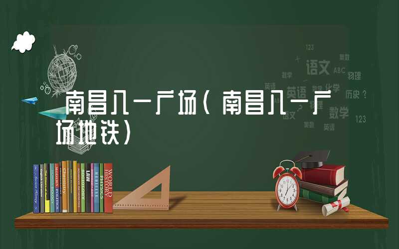 南昌八一广场（南昌八一广场地铁）