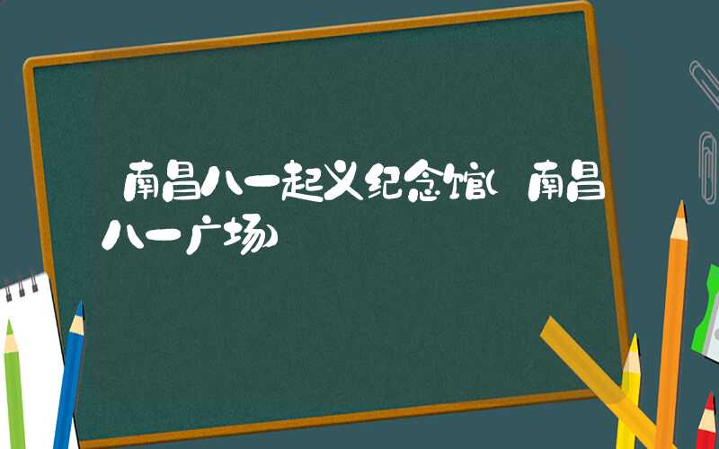 南昌八一起义纪念馆（南昌八一广场）