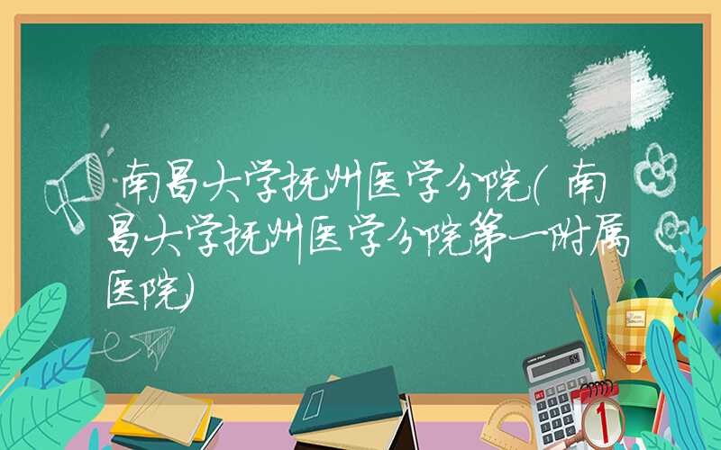南昌大学抚州医学分院(南昌大学抚州医学分院第一附属医院)