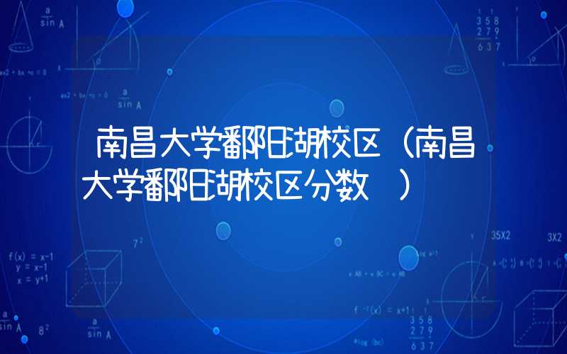南昌大学鄱阳湖校区（南昌大学鄱阳湖校区分数线）