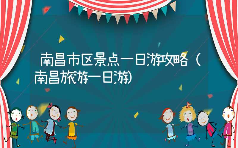 南昌市区景点一日游攻略（南昌旅游一日游）