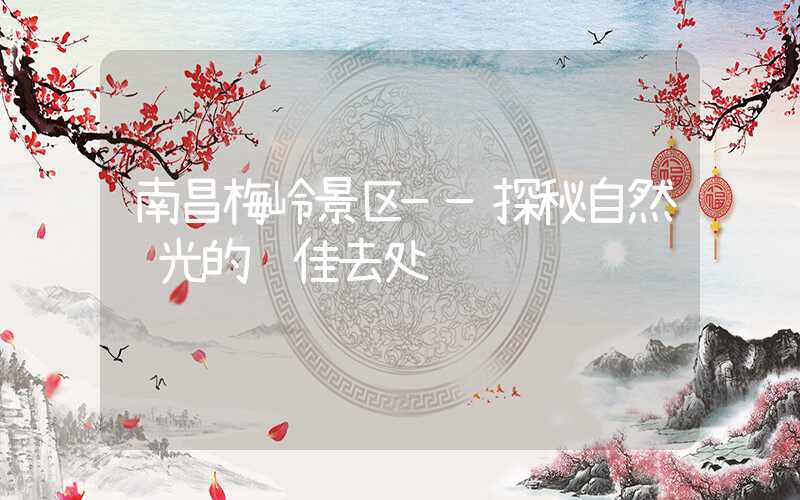 南昌梅岭景区——探秘自然风光的绝佳去处