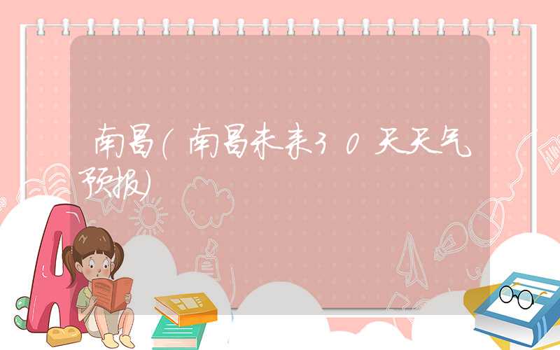 南昌（南昌未来30天天气预报）