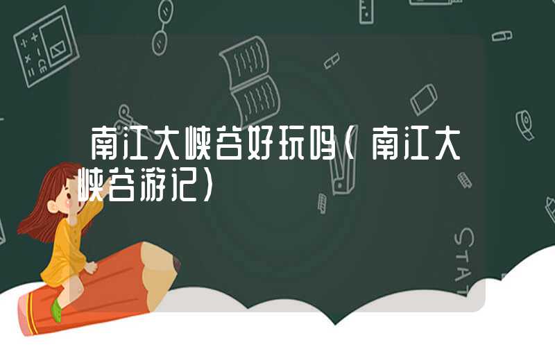南江大峡谷好玩吗（南江大峡谷游记）