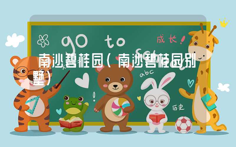 南沙碧桂园(南沙碧桂园别墅)