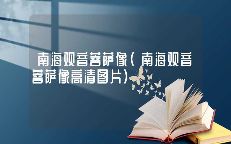 南海观音菩萨像（南海观音菩萨像高清图片）
