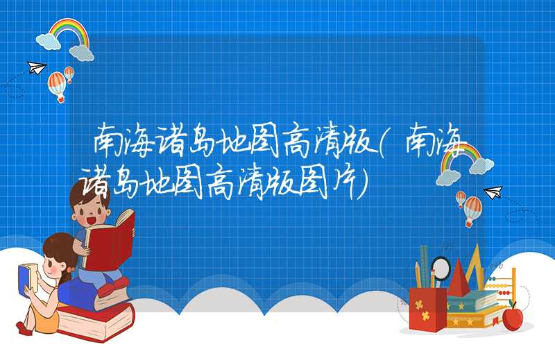 南海诸岛地图高清版（南海诸岛地图高清版图片）