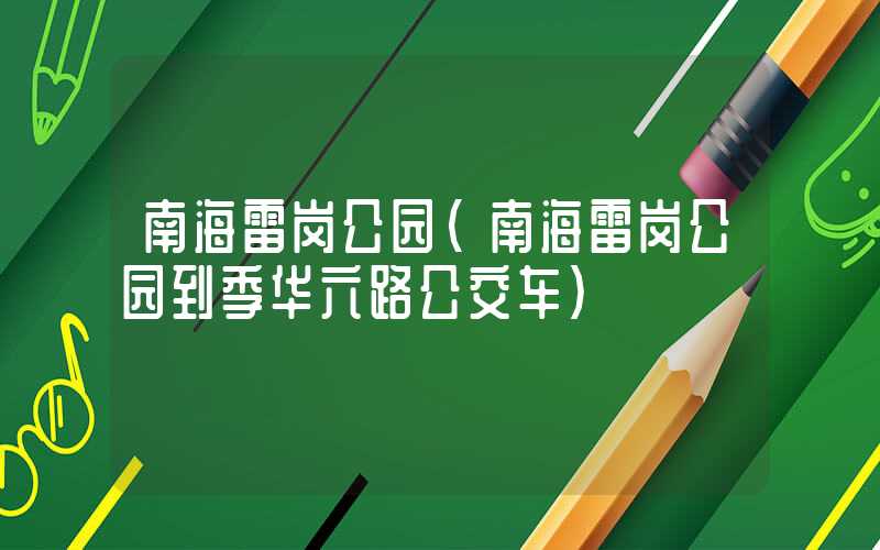 南海雷岗公园(南海雷岗公园到季华六路公交车)