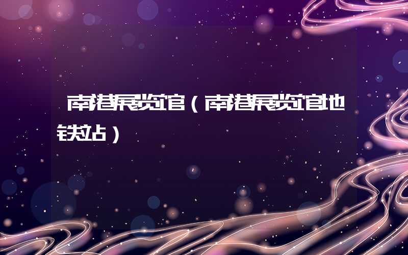 南港展览馆（南港展览馆地铁站）