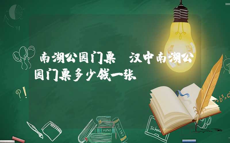 南湖公园门票（汉中南湖公园门票多少钱一张）