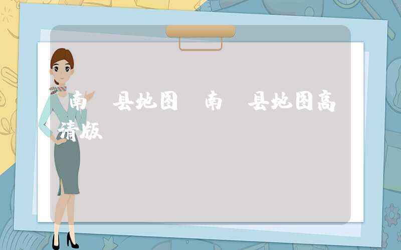 南漳县地图（南漳县地图高清版）