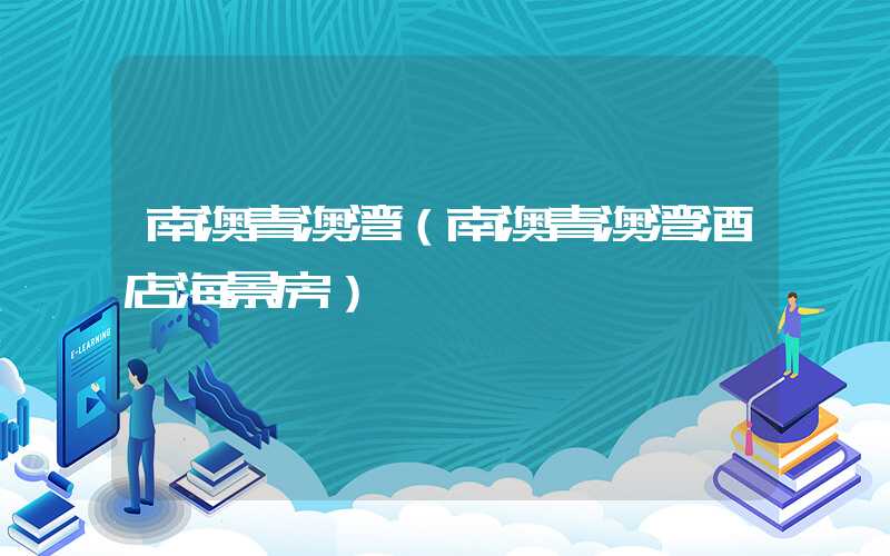 南澳青澳湾（南澳青澳湾酒店海景房）