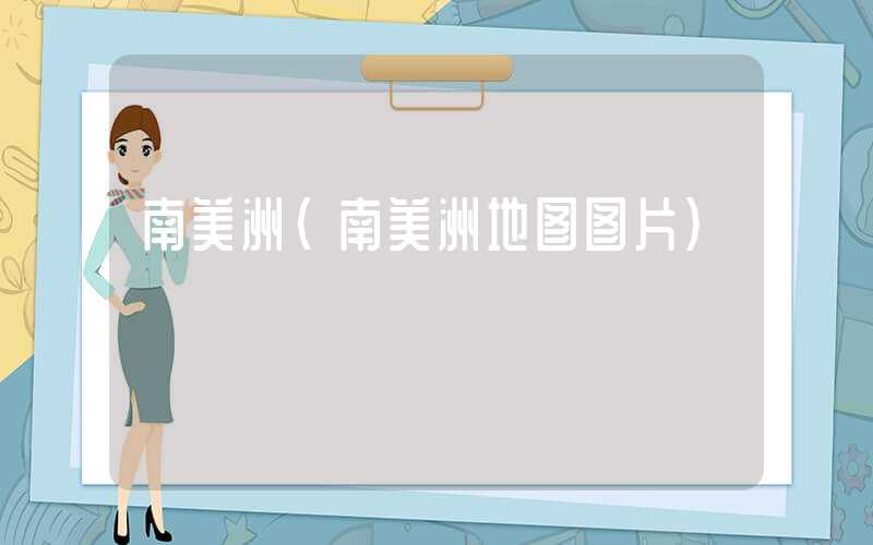 南美洲（南美洲地图图片）